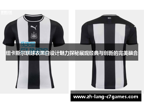 纽卡斯尔联球衣黑白设计魅力探秘展现经典与创新的完美融合 纽卡斯尔联球衣黑白设计魅力探秘展现经典与创新的完美融合