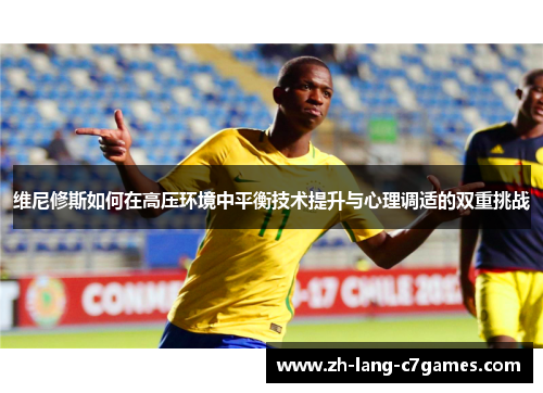 维尼修斯如何在高压环境中平衡技术提升与心理调适的双重挑战