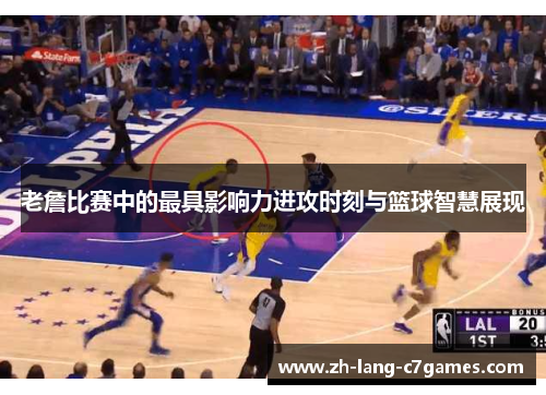 老詹比赛中的最具影响力进攻时刻与篮球智慧展现 老詹比赛中的最具影响力进攻时刻与篮球智慧展现