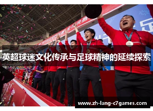 英超球迷文化传承与足球精神的延续探索