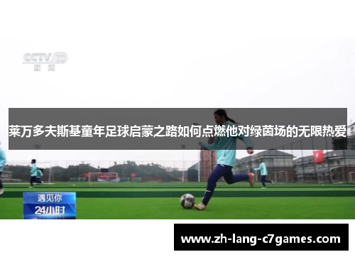 莱万多夫斯基童年足球启蒙之路如何点燃他对绿茵场的无限热爱 莱万多夫斯基童年足球启蒙之路如何点燃他对绿茵场的无限热爱