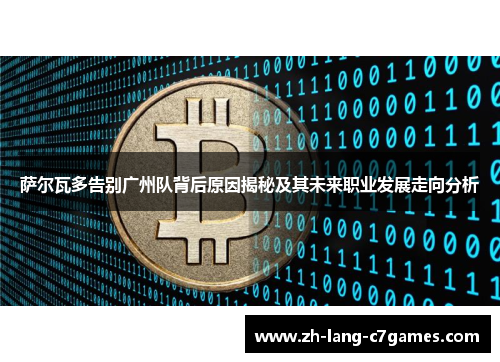 萨尔瓦多告别广州队背后原因揭秘及其未来职业发展走向分析