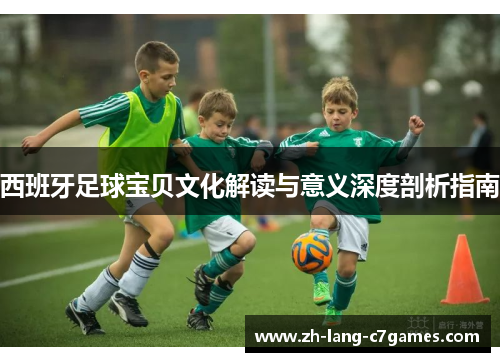 西班牙足球宝贝文化解读与意义深度剖析指南 西班牙足球宝贝文化解读与意义深度剖析指南