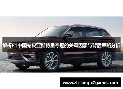 解析F1中国站皮亚斯特里夺冠的关键因素与背后策略分析