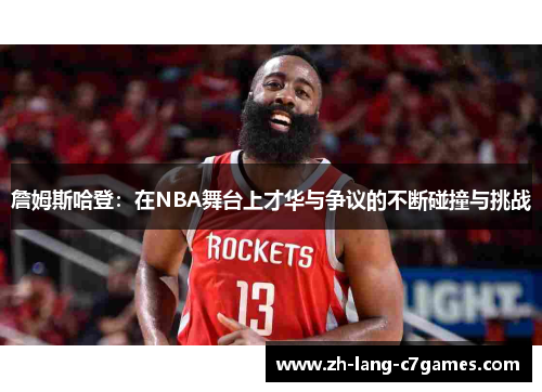 詹姆斯哈登:在NBA舞台上才华与争议的不断碰撞与挑战 詹姆斯哈登:在NBA舞台上才华与争议的不断碰撞与挑战