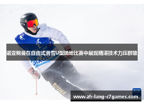 诺亚鲍曼在自由式滑雪U型场地比赛中展现精湛技术力压群雄 诺亚鲍曼在自由式滑雪U型场地比赛中展现精湛技术力压群雄