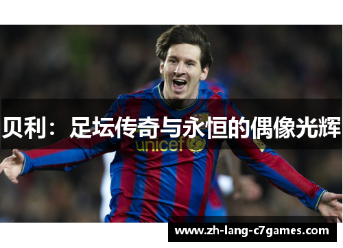 贝利:足坛传奇与永恒的偶像光辉 贝利:足坛传奇与永恒的偶像光辉