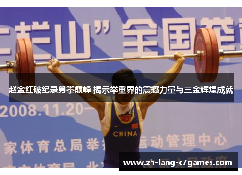 赵金红破纪录勇攀巅峰 揭示举重界的震撼力量与三金辉煌成就 赵金红破纪录勇攀巅峰 揭示举重界的震撼力量与三金辉煌成就