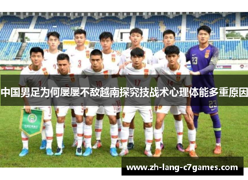 中国男足为何屡屡不敌越南探究技战术心理体能多重原因 中国男足为何屡屡不敌越南探究技战术心理体能多重原因