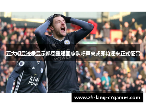 五大明显迹象显示凯恩重返国家队呼声高或即将迎来正式征召