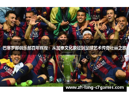 巴塞罗那俱乐部百年辉煌:从加泰文化象征到足球艺术传奇壮丽之旅 巴塞罗那俱乐部百年辉煌:从加泰文化象征到足球艺术传奇壮丽之旅