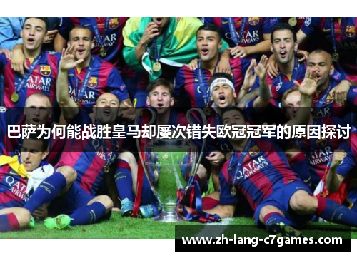 巴萨为何能战胜皇马却屡次错失欧冠冠军的原因探讨