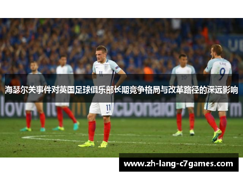 海瑟尔关事件对英国足球俱乐部长期竞争格局与改革路径的深远影响