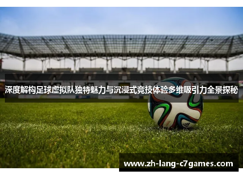 深度解构足球虚拟队独特魅力与沉浸式竞技体验多维吸引力全景探秘