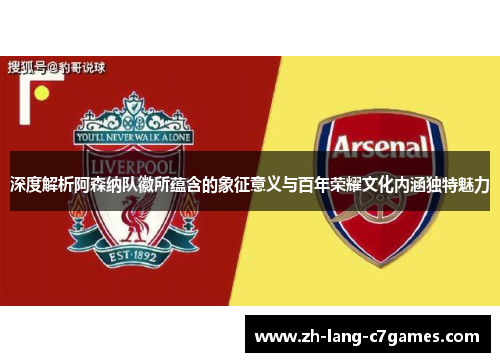 深度解析阿森纳队徽所蕴含的象征意义与百年荣耀文化内涵独特魅力