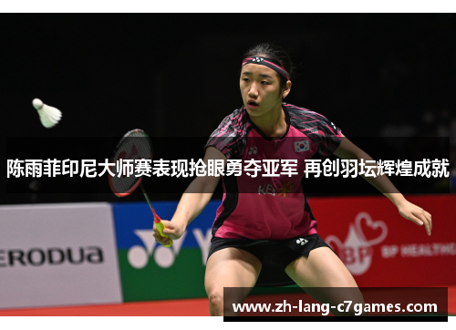 陈雨菲印尼大师赛表现抢眼勇夺亚军 再创羽坛辉煌成就