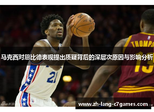 马克西对恩比德表现提出质疑背后的深层次原因与影响分析 马克西对恩比德表现提出质疑背后的深层次原因与影响分析