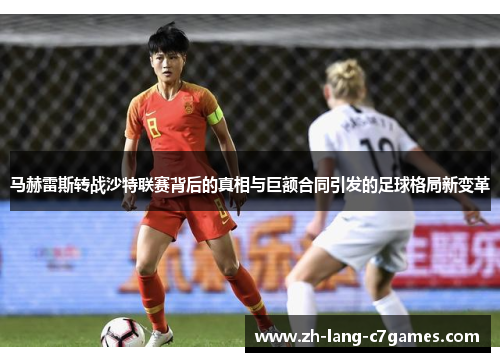 马赫雷斯转战沙特联赛背后的真相与巨额合同引发的足球格局新变革 马赫雷斯转战沙特联赛背后的真相与巨额合同引发的足球格局新变革