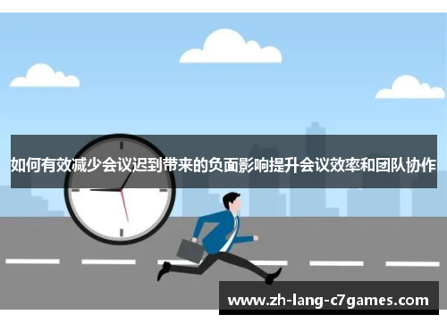 如何有效减少会议迟到带来的负面影响提升会议效率和团队协作 如何有效减少会议迟到带来的负面影响提升会议效率和团队协作
