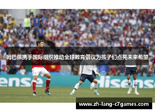 姆巴佩携手国际组织推动全球教育倡议为孩子们点亮未来希望 姆巴佩携手国际组织推动全球教育倡议为孩子们点亮未来希望
