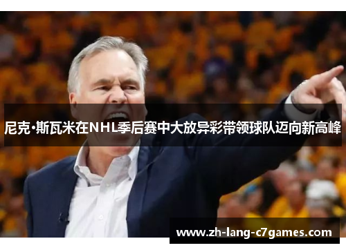 尼克·斯瓦米在NHL季后赛中大放异彩带领球队迈向新高峰 尼克·斯瓦米在NHL季后赛中大放异彩带领球队迈向新高峰