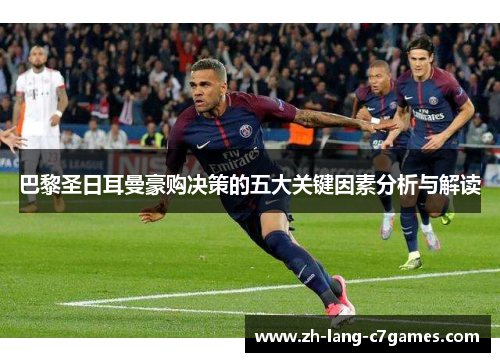 巴黎圣日耳曼豪购决策的五大关键因素分析与解读 巴黎圣日耳曼豪购决策的五大关键因素分析与解读