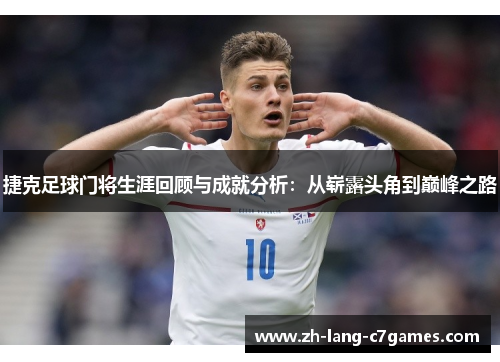 捷克足球门将生涯回顾与成就分析：从崭露头角到巅峰之路