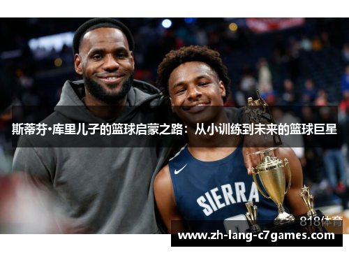 斯蒂芬·库里儿子的篮球启蒙之路：从小训练到未来的篮球巨星