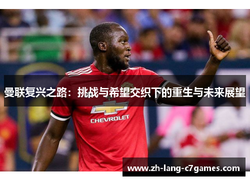 曼联复兴之路:挑战与希望交织下的重生与未来展望 曼联复兴之路:挑战与希望交织下的重生与未来展望