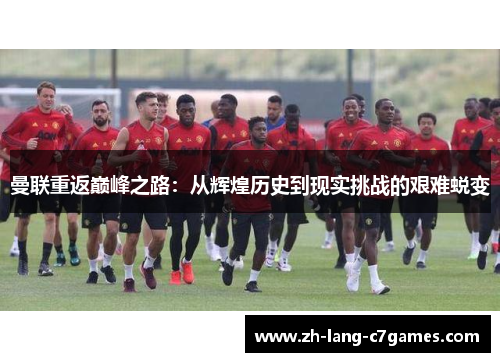 曼联重返巅峰之路:从辉煌历史到现实挑战的艰难蜕变 曼联重返巅峰之路:从辉煌历史到现实挑战的艰难蜕变