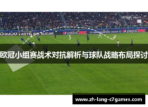 欧冠小组赛战术对抗解析与球队战略布局探讨 欧冠小组赛战术对抗解析与球队战略布局探讨
