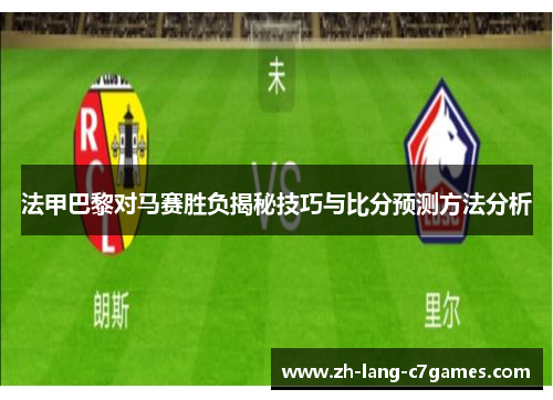 法甲巴黎对马赛胜负揭秘技巧与比分预测方法分析 法甲巴黎对马赛胜负揭秘技巧与比分预测方法分析