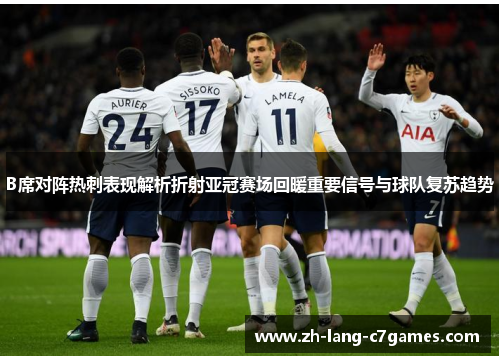 B席对阵热刺表现解析折射亚冠赛场回暖重要信号与球队复苏趋势