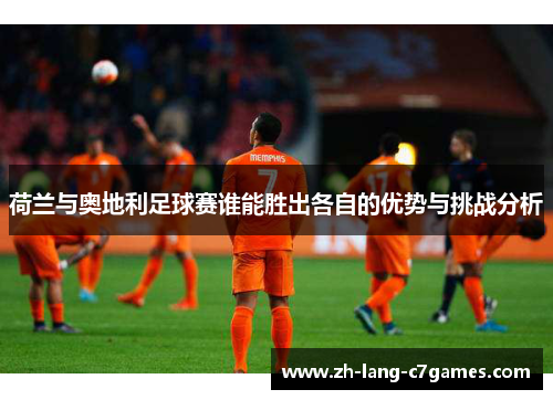 荷兰与奥地利足球赛谁能胜出各自的优势与挑战分析