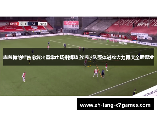 库普梅纳斯伤愈复出重掌中场指挥棒激活球队整体进攻火力再度全面爆发