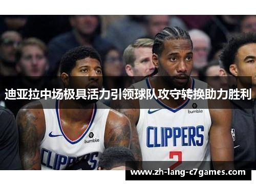 迪亚拉中场极具活力引领球队攻守转换助力胜利