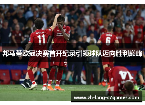 邦马蒂欧冠决赛首开纪录引领球队迈向胜利巅峰