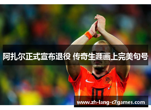 阿扎尔正式宣布退役 传奇生涯画上完美句号