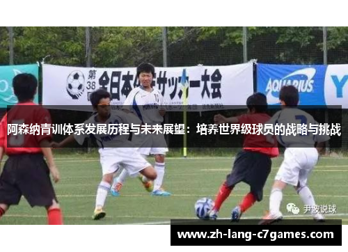 阿森纳青训体系发展历程与未来展望：培养世界级球员的战略与挑战