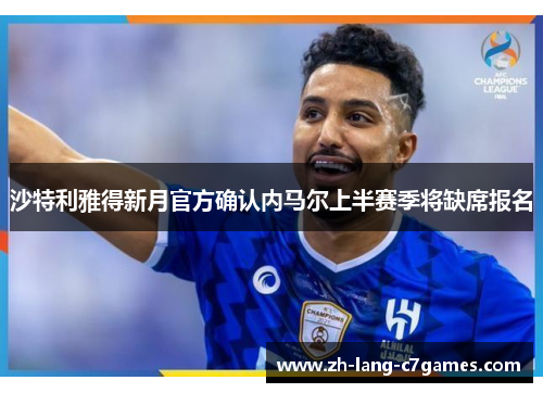 沙特利雅得新月官方确认内马尔上半赛季将缺席报名 沙特利雅得新月官方确认内马尔上半赛季将缺席报名