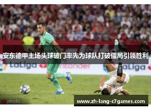 安东德甲主场头球破门率先为球队打破僵局引领胜利 安东德甲主场头球破门率先为球队打破僵局引领胜利