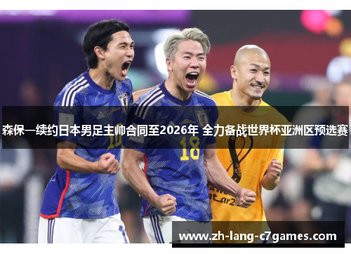 森保一续约日本男足主帅合同至2026年 全力备战世界杯亚洲区预选赛 森保一续约日本男足主帅合同至2026年 全力备战世界杯亚洲区预选赛