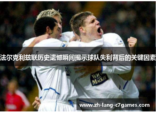 法尔克利兹联历史遗憾瞬间揭示球队失利背后的关键因素 法尔克利兹联历史遗憾瞬间揭示球队失利背后的关键因素