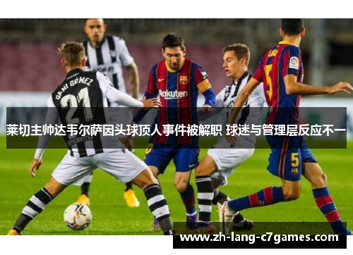 莱切主帅达韦尔萨因头球顶人事件被解职 球迷与管理层反应不一