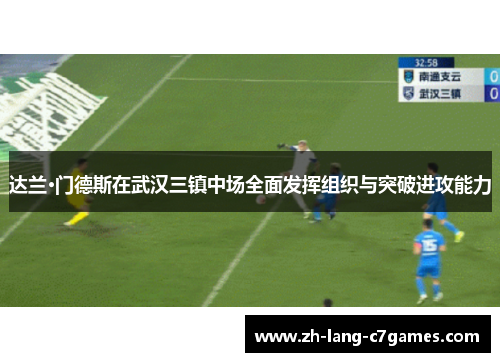 达兰·门德斯在武汉三镇中场全面发挥组织与突破进攻能力 达兰·门德斯在武汉三镇中场全面发挥组织与突破进攻能力
