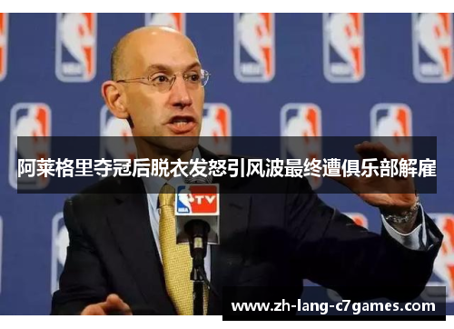 阿莱格里夺冠后脱衣发怒引风波最终遭俱乐部解雇 阿莱格里夺冠后脱衣发怒引风波最终遭俱乐部解雇